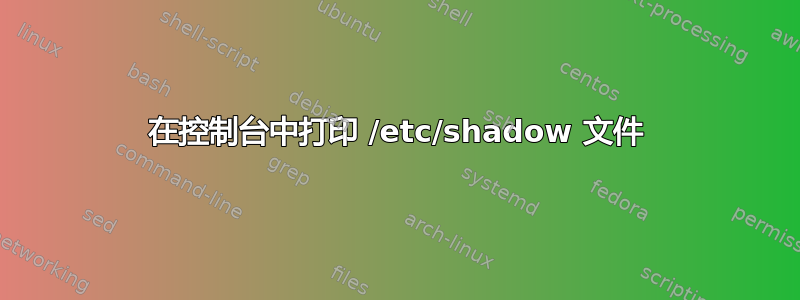 在控制台中打印 /etc/shadow 文件