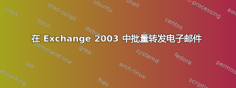 在 Exchange 2003 中批量转发电子邮件