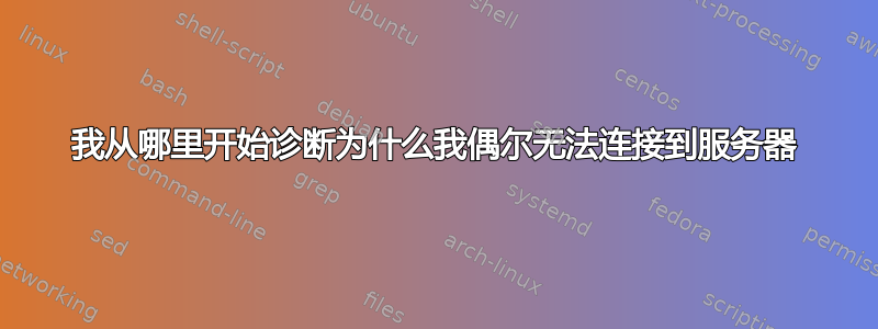 我从哪里开始诊断为什么我偶尔无法连接到服务器