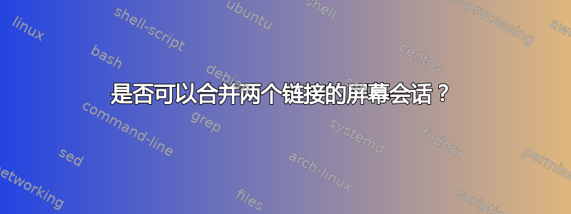 是否可以合并两个链接的屏幕会话？