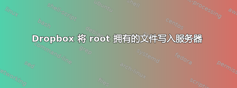 Dropbox 将 root 拥有的文件写入服务器