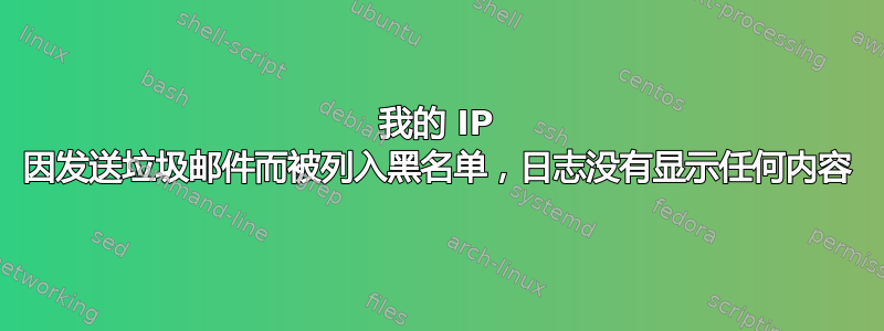 我的 IP 因发送垃圾邮件而被列入黑名单，日志没有显示任何内容