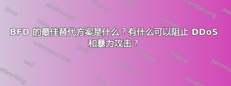 BFD 的最佳替代方案是什么？有什么可以阻止 DDoS 和暴力攻击？