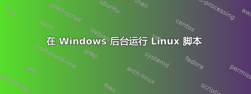 在 Windows 后台运行 Linux 脚本