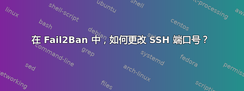 在 Fail2Ban 中，如何更改 SSH 端口号？