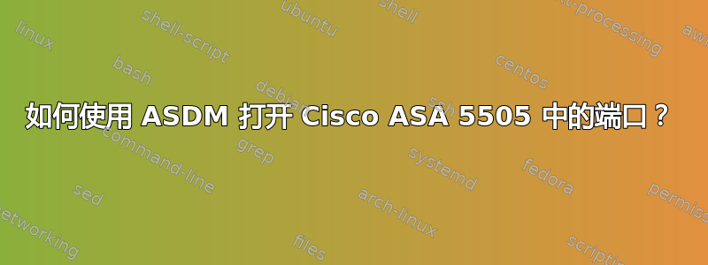 如何使用 ASDM 打开 Cisco ASA 5505 中的端口？