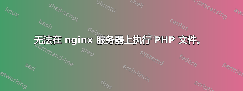 无法在 nginx 服务器上执行 PHP 文件。