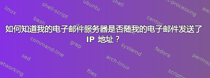 如何知道我的电子邮件服务器是否随我的电子邮件发送了 IP 地址？