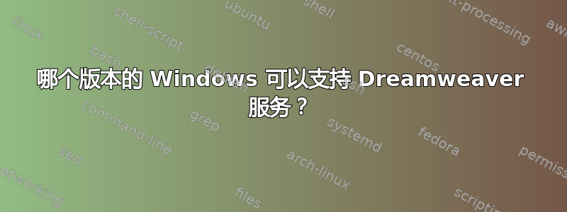 哪个版本的 Windows 可以支持 Dreamweaver 服务？