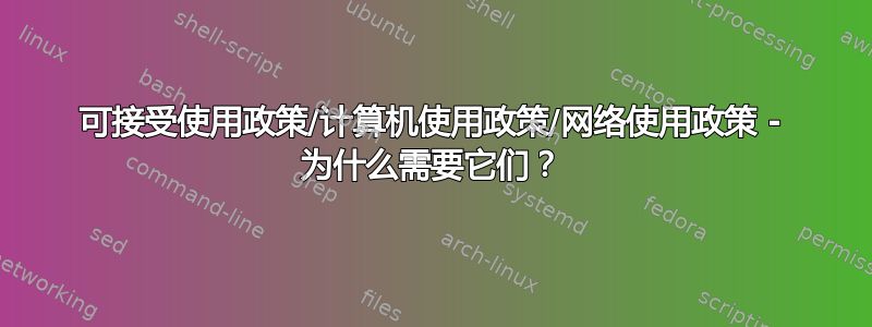 可接受使用政策/计算机使用政策/网络使用政策 - 为什么需要它们？