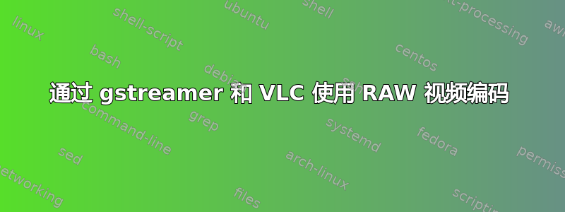 通过 gstreamer 和 VLC 使用 RAW 视频编码