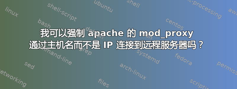 我可以强制 apache 的 mod_proxy 通过主机名而不是 IP 连接到远程服务器吗？