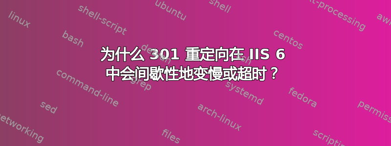 为什么 301 重定向在 IIS 6 中会间歇性地变慢或超时？