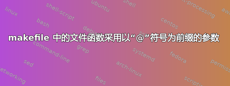 makefile 中的文件函数采用以“@”符号为前缀的参数