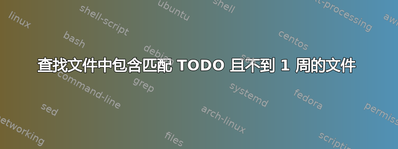 查找文件中包含匹配 TODO 且不到 1 周的文件