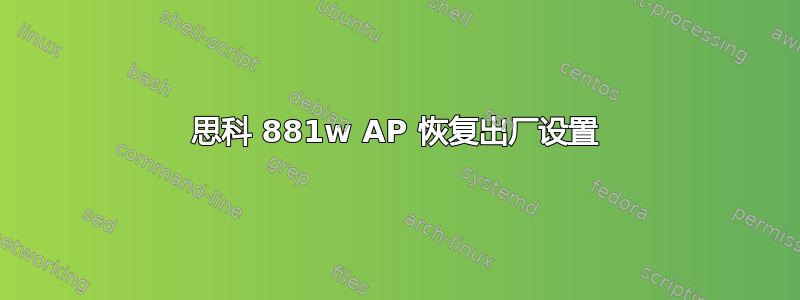 思科 881w AP 恢复出厂设置