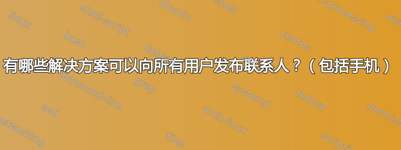 有哪些解决方案可以向所有用户发布联系人？（包括手机）