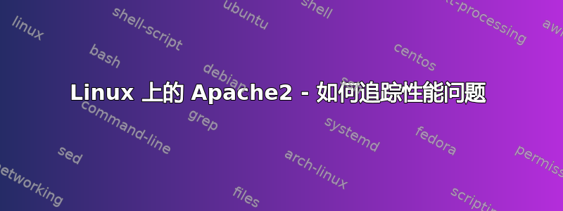 Linux 上的 Apache2 - 如何追踪性能问题