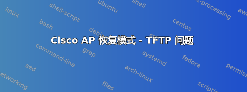 Cisco AP 恢复模式 - TFTP 问题