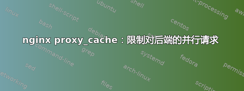 nginx proxy_cache：限制对后端的并行请求