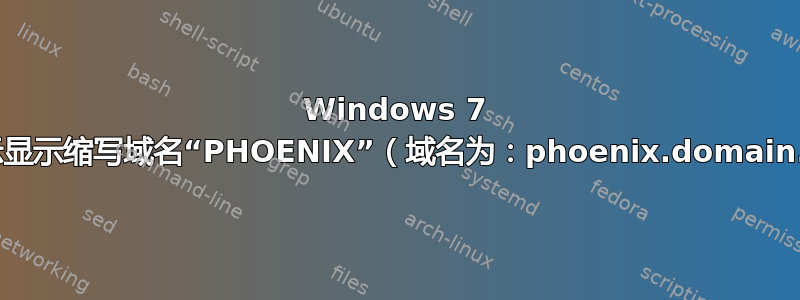 Windows 7 登录提示显示缩写域名“PHOENIX”（域名为：phoenix.domain.com）