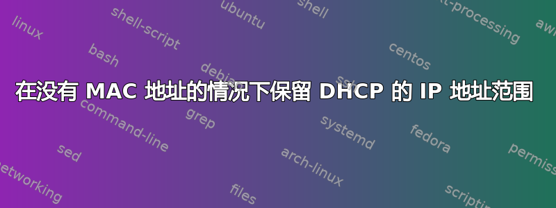 在没有 MAC 地址的情况下保留 DHCP 的 IP 地址范围