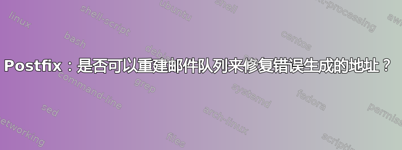 Postfix：是否可以重建邮件队列来修复错误生成的地址？