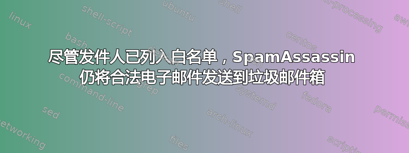 尽管发件人已列入白名单，SpamAssassin 仍将合法电子邮件发送到垃圾邮件箱