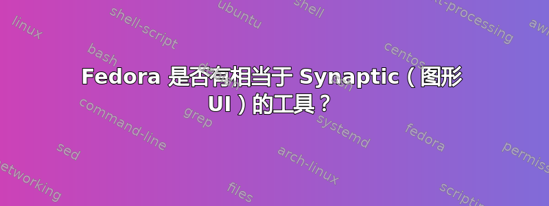 Fedora 是否有相当于 Synaptic（图形 UI）的工具？