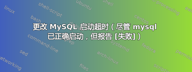 更改 MySQL 启动超时（尽管 mysql 已正确启动，但报告 [失败]）