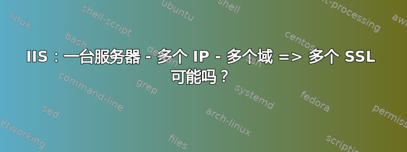 IIS：一台服务器 - 多个 IP - 多个域 => 多个 SSL 可能吗？