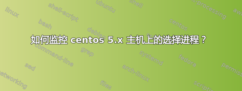 如何监控 centos 5.x 主机上的选择进程？