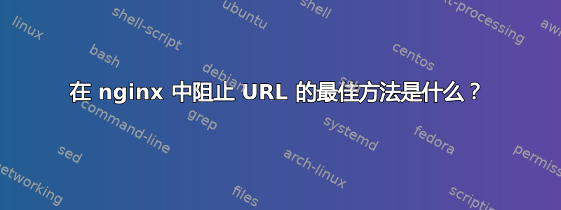 在 nginx 中阻止 URL 的最佳方法是什么？