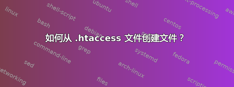 如何从 .htaccess 文件创建文件？