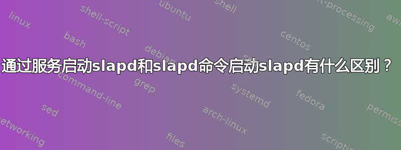 通过服务启动slapd和slapd命令启动slapd有什么区别？