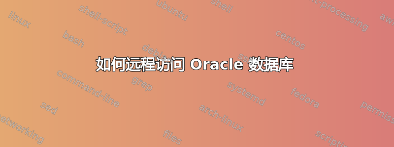 如何远程访问 Oracle 数据库