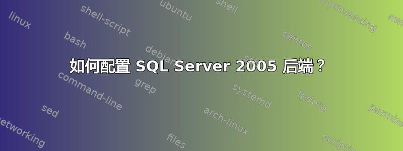 如何配置 SQL Server 2005 后端？