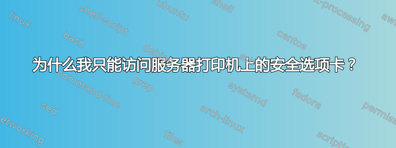 为什么我只能访问服务器打印机上的安全选项卡？