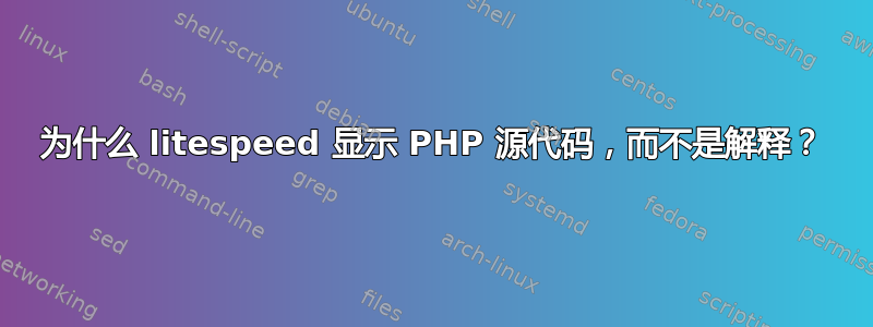 为什么 litespeed 显示 PHP 源代码，而不是解释？