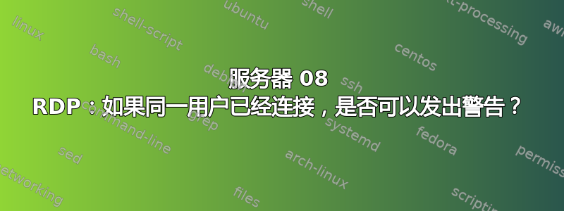 服务器 08 RDP：如果同一用户已经连接，是否可以发出警告？