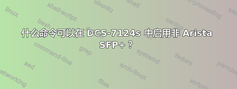 什么命令可以在 DCS-7124s 中启用非 Arista SFP+？