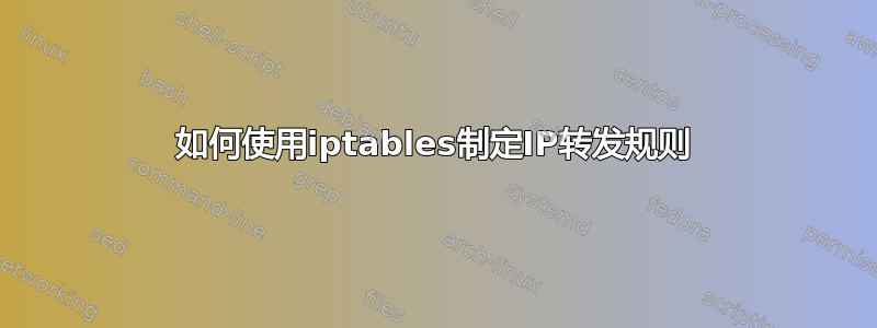 如何使用iptables制定IP转发规则