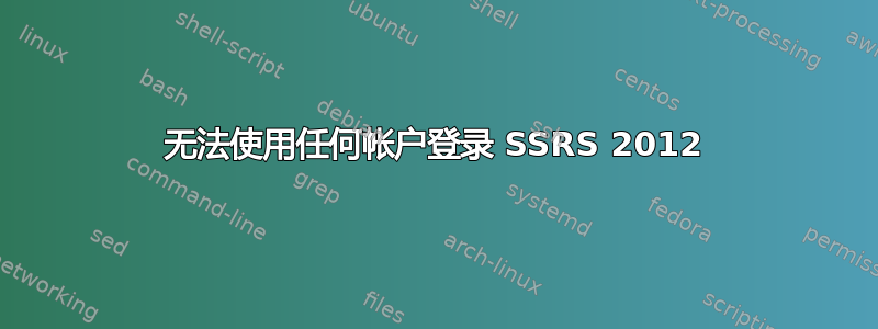 无法使用任何帐户登录 SSRS 2012