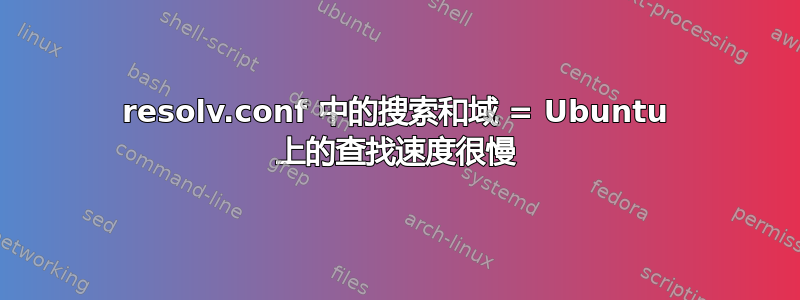 resolv.conf 中的搜索和域 = Ubuntu 上的查找速度很慢