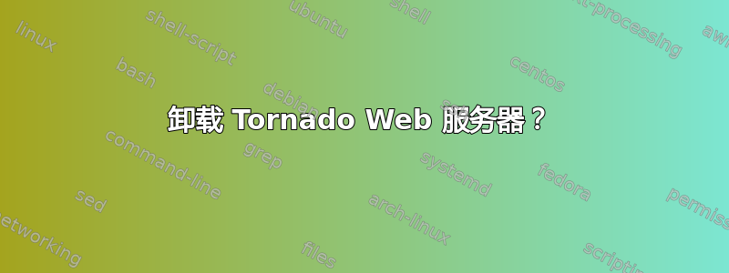 卸载 Tornado Web 服务器？