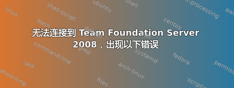 无法连接到 Team Foundation Server 2008，出现以下错误