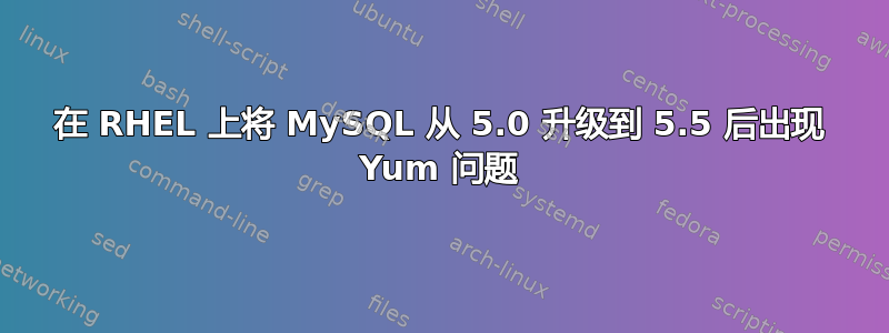 在 RHEL 上将 MySQL 从 5.0 升级到 5.5 后出现 Yum 问题