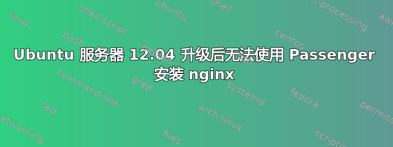 Ubuntu 服务器 12.04 升级后无法使用 Passenger 安装 nginx