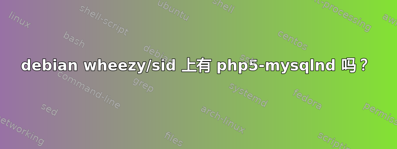 debian wheezy/sid 上有 php5-mysqlnd 吗？