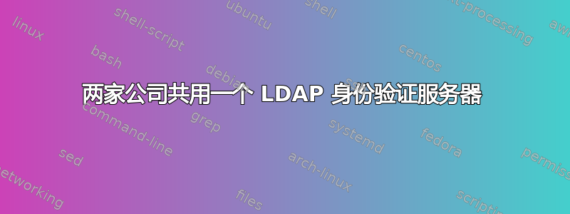 两家公司共用一个 LDAP 身份验证服务器